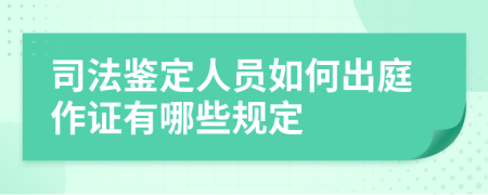 司法鉴定人员如何出庭作证有哪些规定