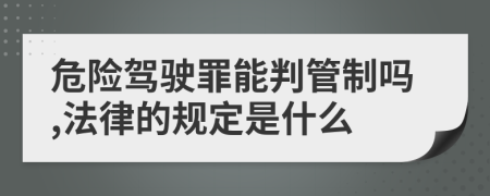 危险驾驶罪能判管制吗,法律的规定是什么