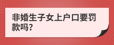 非婚生子女上户口要罚款吗？