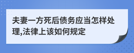 夫妻一方死后债务应当怎样处理,法律上该如何规定