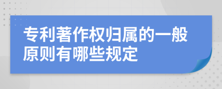 专利著作权归属的一般原则有哪些规定