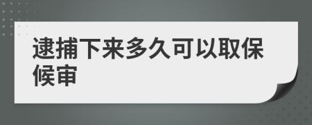 逮捕下来多久可以取保候审