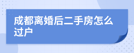 成都离婚后二手房怎么过户