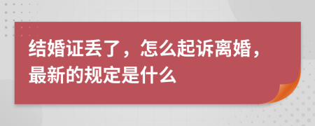 结婚证丢了，怎么起诉离婚，最新的规定是什么