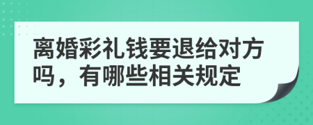 离婚彩礼钱要退给对方吗，有哪些相关规定