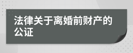 法律关于离婚前财产的公证