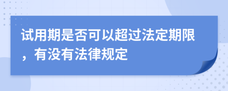 试用期是否可以超过法定期限，有没有法律规定