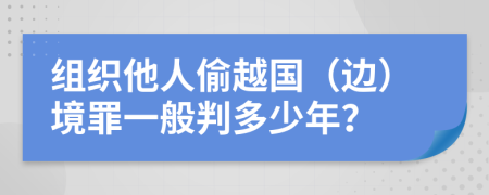 组织他人偷越国（边）境罪一般判多少年？