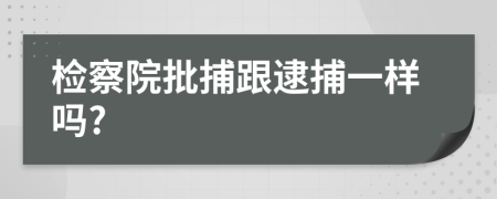 检察院批捕跟逮捕一样吗?