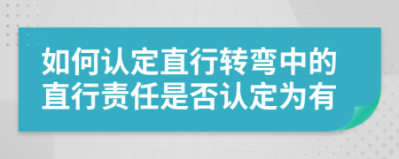 如何认定直行转弯中的直行责任是否认定为有