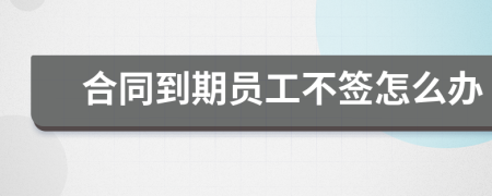 合同到期员工不签怎么办