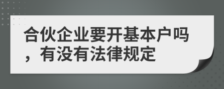 合伙企业要开基本户吗，有没有法律规定