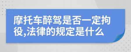 摩托车醉驾是否一定拘役,法律的规定是什么