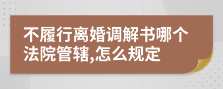 不履行离婚调解书哪个法院管辖,怎么规定