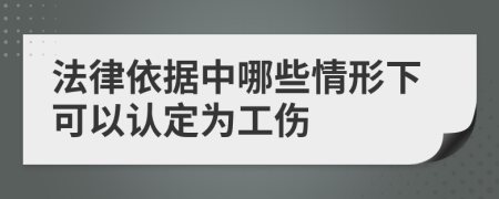 法律依据中哪些情形下可以认定为工伤