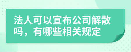 法人可以宣布公司解散吗，有哪些相关规定