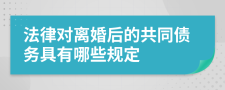 法律对离婚后的共同债务具有哪些规定