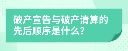 破产宣告与破产清算的先后顺序是什么？