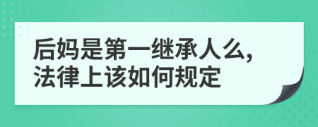 后妈是第一继承人么,法律上该如何规定