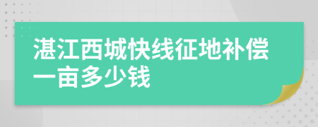 湛江西城快线征地补偿一亩多少钱