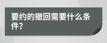 要约的撤回需要什么条件？