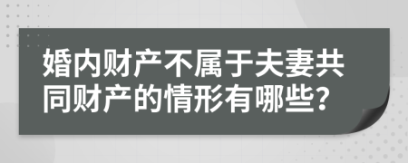 婚内财产不属于夫妻共同财产的情形有哪些？