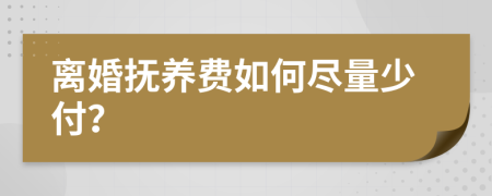 离婚抚养费如何尽量少付？