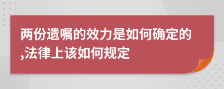 两份遗嘱的效力是如何确定的,法律上该如何规定