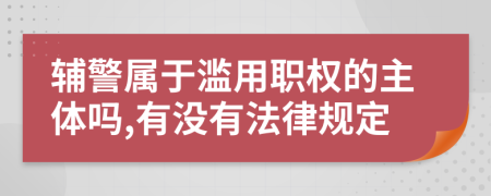 辅警属于滥用职权的主体吗,有没有法律规定