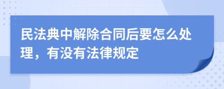 民法典中解除合同后要怎么处理，有没有法律规定