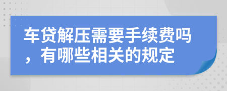 车贷解压需要手续费吗，有哪些相关的规定