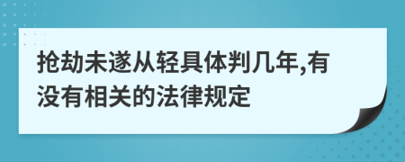 抢劫未遂从轻具体判几年,有没有相关的法律规定