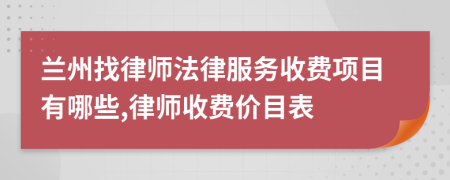 兰州找律师法律服务收费项目有哪些,律师收费价目表