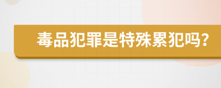 毒品犯罪是特殊累犯吗？