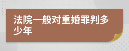 法院一般对重婚罪判多少年