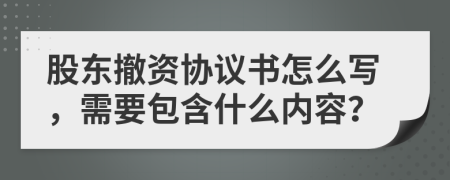 股东撤资协议书怎么写，需要包含什么内容？