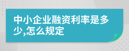 中小企业融资利率是多少,怎么规定