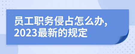 员工职务侵占怎么办,2023最新的规定