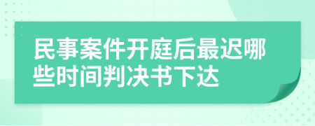 民事案件开庭后最迟哪些时间判决书下达