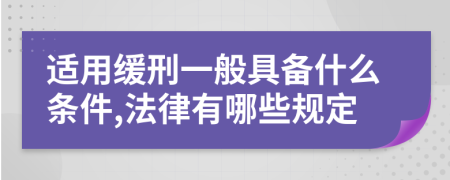 适用缓刑一般具备什么条件,法律有哪些规定