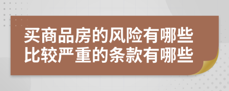 买商品房的风险有哪些比较严重的条款有哪些