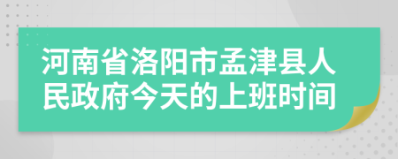 河南省洛阳市孟津县人民政府今天的上班时间