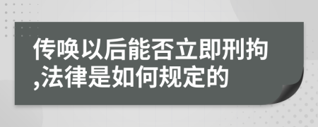 传唤以后能否立即刑拘,法律是如何规定的