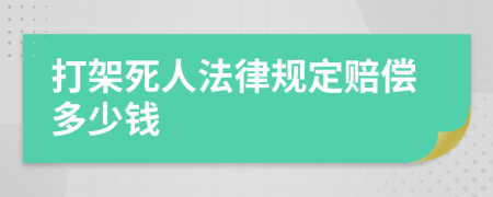 打架死人法律规定赔偿多少钱