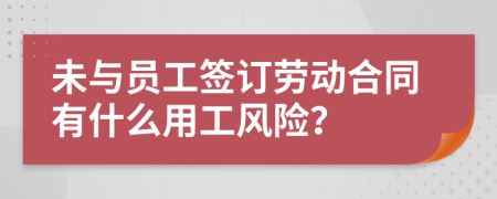 未与员工签订劳动合同有什么用工风险？