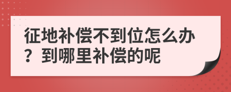 征地补偿不到位怎么办？到哪里补偿的呢
