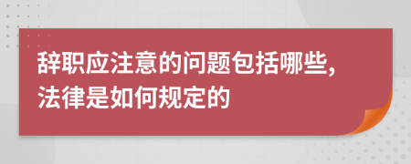 辞职应注意的问题包括哪些,法律是如何规定的