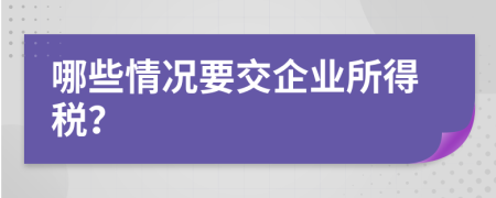 哪些情况要交企业所得税？