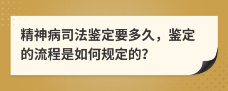 精神病司法鉴定要多久，鉴定的流程是如何规定的？