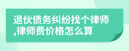 退伙债务纠纷找个律师,律师费价格怎么算